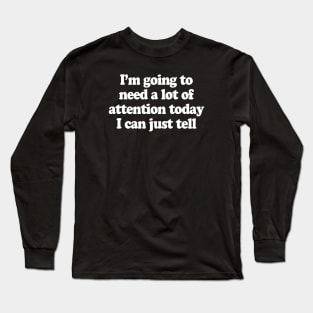 I’m going to need a lot of attention today I can just tell Long Sleeve T-Shirt